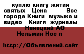 куплю книгу жития святых › Цена ­ 700 - Все города Книги, музыка и видео » Книги, журналы   . Ненецкий АО,Нельмин Нос п.